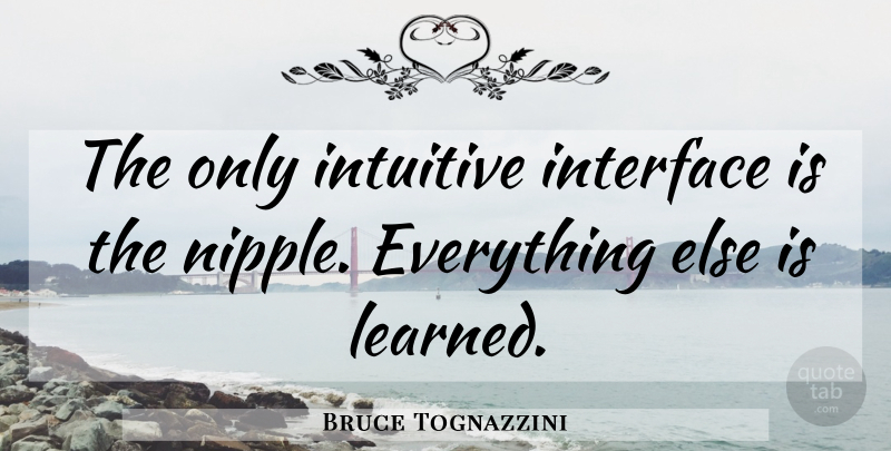 Bruce Tognazzini Quote About Design, Experience, Nipples: The Only Intuitive Interface Is...
