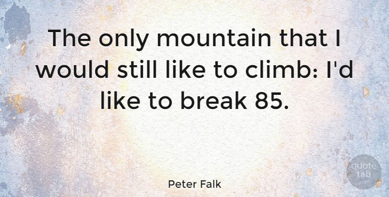 Peter Falk Quote About Mountain, Break, Stills: The Only Mountain That I...
