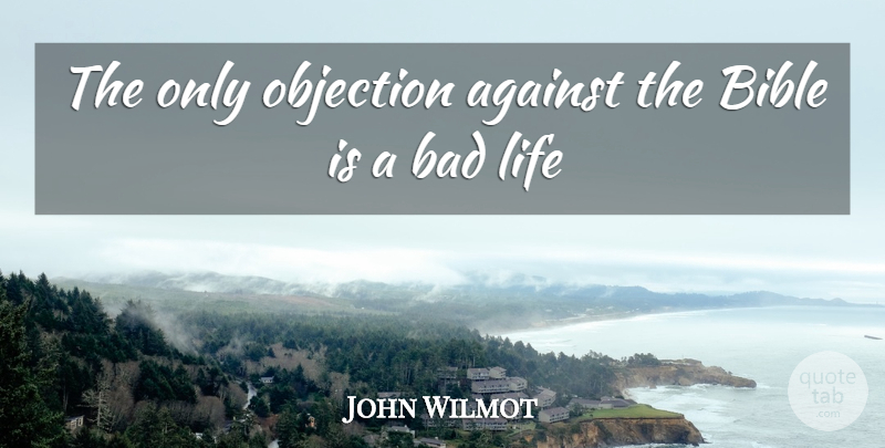 John Wilmot Quote About Against, Bad, Bible, Life, Objection: The Only Objection Against The...