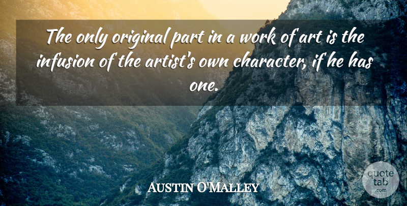 Austin O'Malley Quote About Art, Character, Infusion: The Only Original Part In...