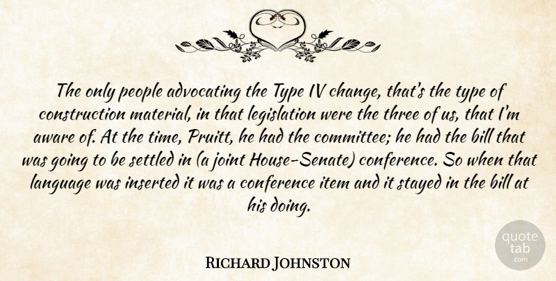 Richard Johnston Quote About Advocating, Aware, Bill, Conference, Item: The Only People Advocating The...