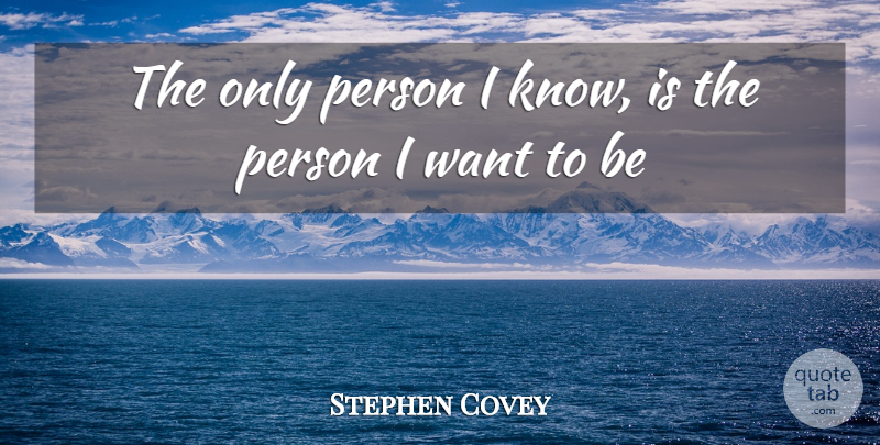 Stephen Covey Quote About Want, Personal Development, Persons: The Only Person I Know...