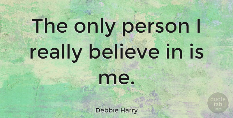 Debbie Harry Quote About Believe, Blondie, Persons: The Only Person I Really...