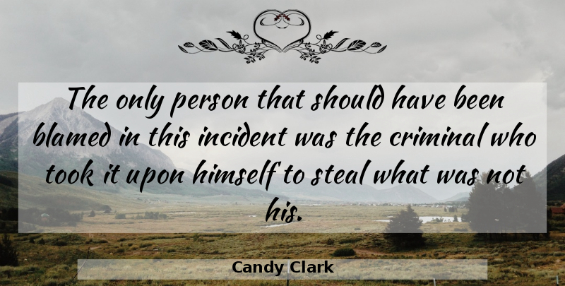 Candy Clark Quote About Blamed, Criminal, Himself, Incident, Steal: The Only Person That Should...
