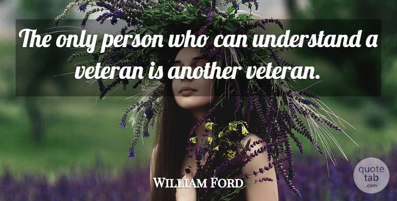 William Ford Quote About Understand, Veteran: The Only Person Who Can...