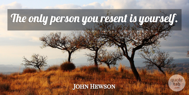 John Hewson Quote About Resent, Persons: The Only Person You Resent...