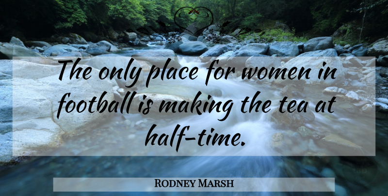 Rodney Marsh Quote About Football, Tea, Women: The Only Place For Women...