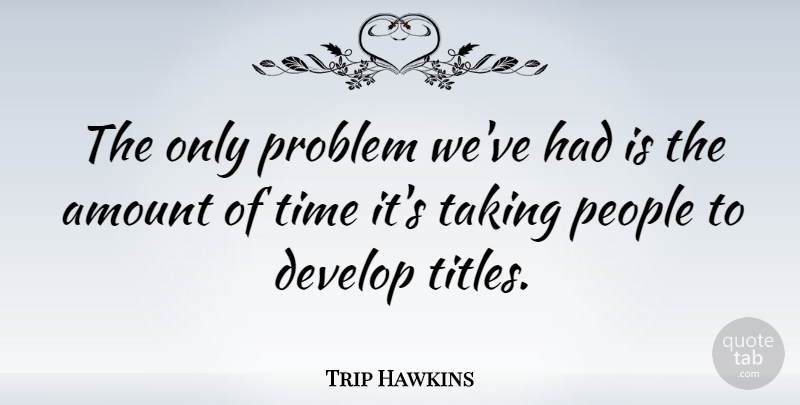 Trip Hawkins Quote About People, Titles, Problem: The Only Problem Weve Had...