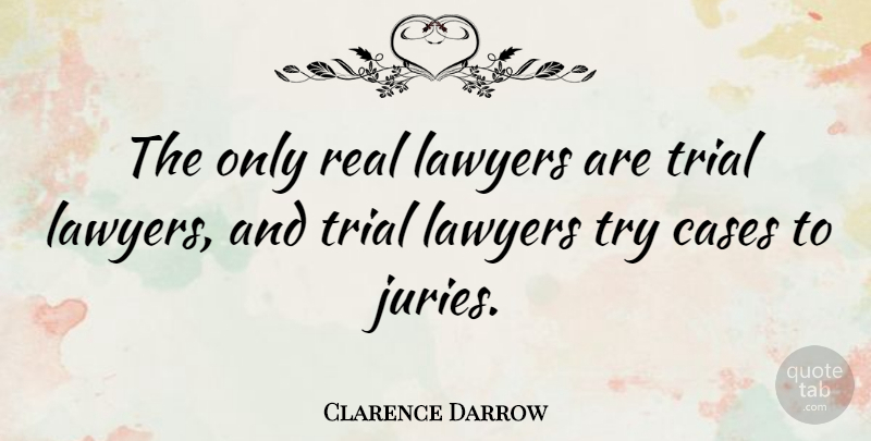 Clarence Darrow Quote About Real, Trying, Trials: The Only Real Lawyers Are...