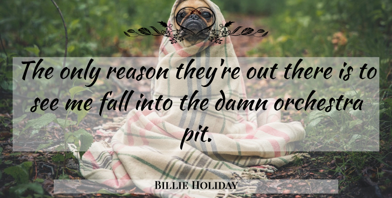 Billie Holiday Quote About Fall, Pits, Orchestra: The Only Reason Theyre Out...