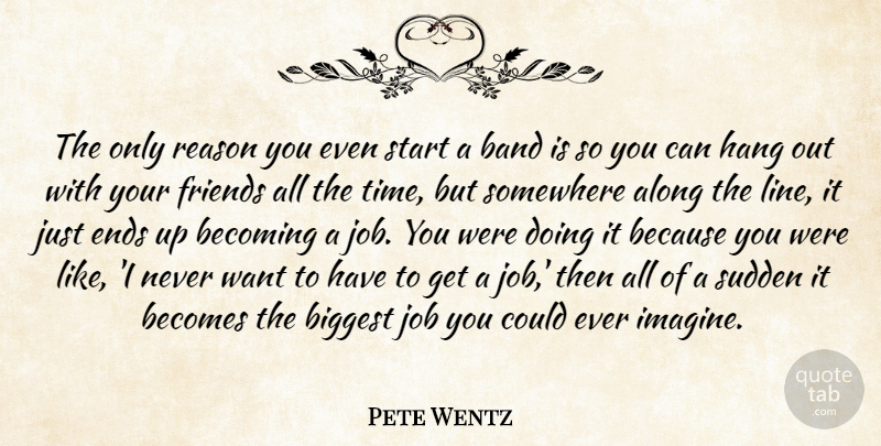 Pete Wentz Quote About Jobs, Band, Lines: The Only Reason You Even...