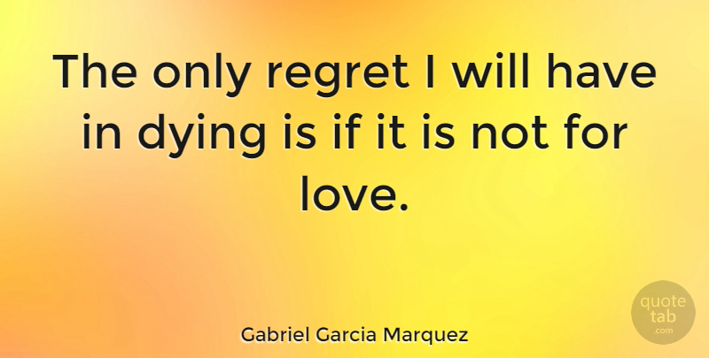 Gabriel Garcia Marquez Quote About Romantic, Regret, Dying: The Only Regret I Will...