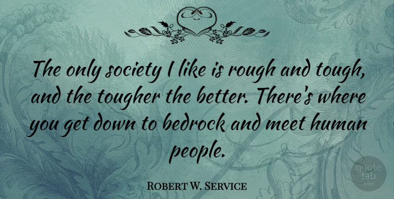 Robert W. Service Quote About People, Tough, Rough: The Only Society I Like...