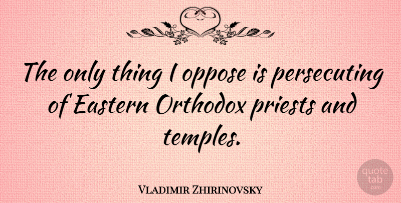 Vladimir Zhirinovsky Quote About Temples, Priests, Orthodox: The Only Thing I Oppose...