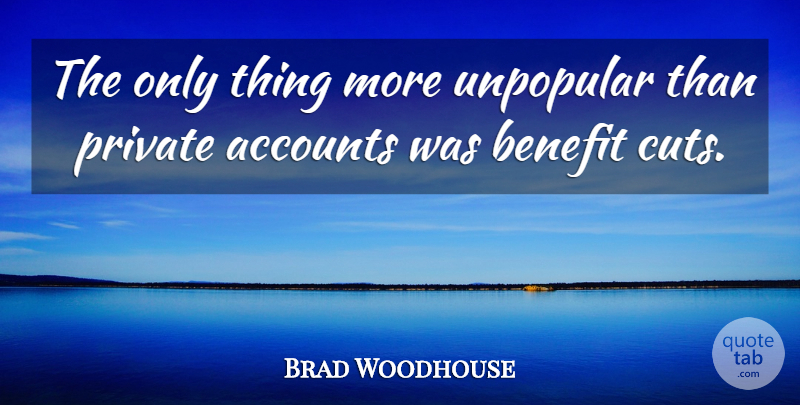 Brad Woodhouse Quote About Accounts, Benefit, Private, Unpopular: The Only Thing More Unpopular...