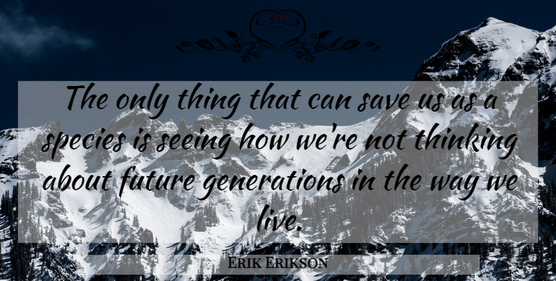 Erik Erikson Quote About Future, Save, Species: The Only Thing That Can...