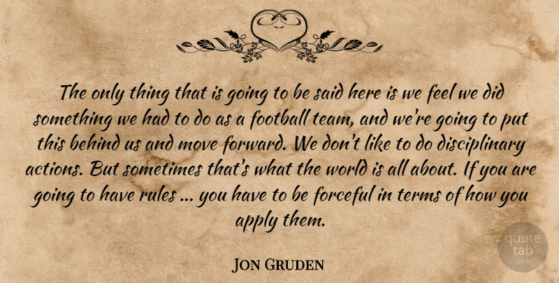 Jon Gruden Quote About Apply, Behind, Football, Forceful, Move: The Only Thing That Is...