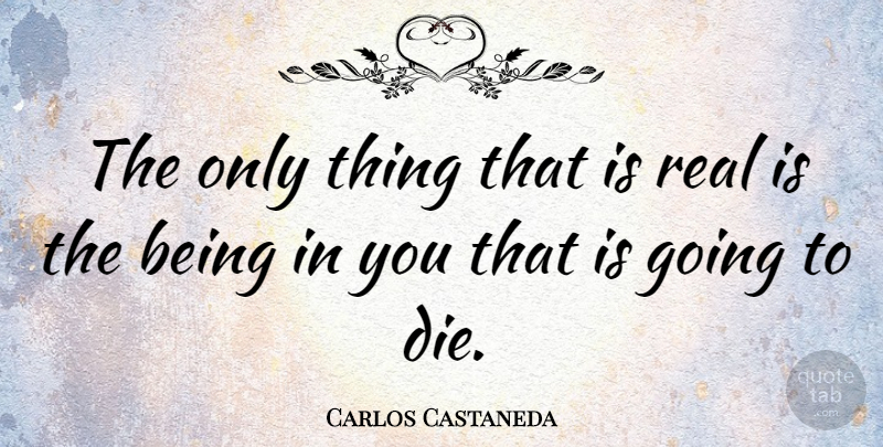 Carlos Castaneda Quote About Real, Reality, Don Juan: The Only Thing That Is...