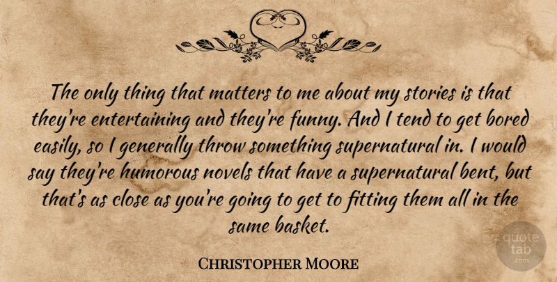 Christopher Moore Quote About Bored, Close, Fitting, Funny, Generally: The Only Thing That Matters...