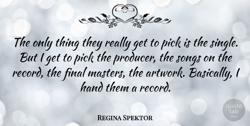 Regina Spektor Quote About Final, Pick, Songs: The Only Thing They Really...