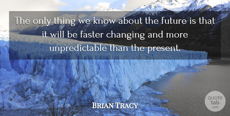Brian Tracy Quote About Faster, Unpredictable, Knows: The Only Thing We Know...