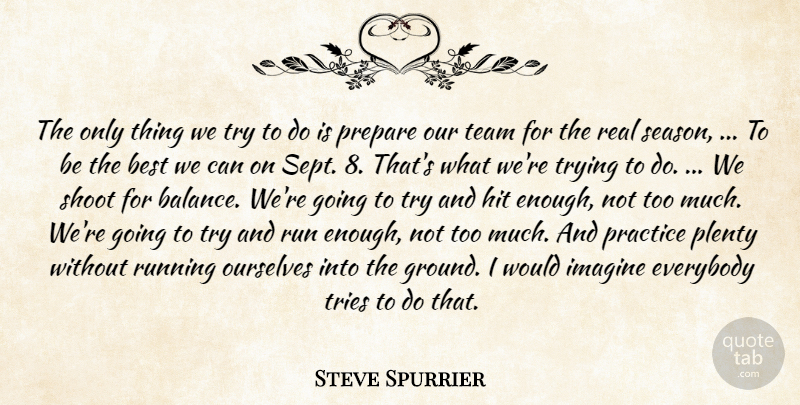 Steve Spurrier Quote About Best, Everybody, Hit, Imagine, Ourselves: The Only Thing We Try...