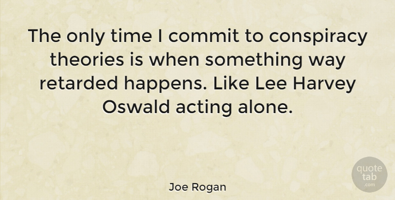 Joe Rogan Quote About Acting, Way, Retarded: The Only Time I Commit...