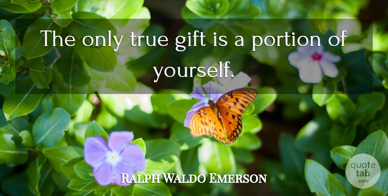 Ralph Waldo Emerson Quote About Gift, Portion, True: The Only True Gift Is...