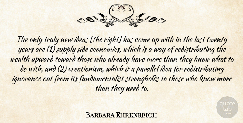 Barbara Ehrenreich Quote About Ignorance, Years, Ideas: The Only Truly New Ideas...