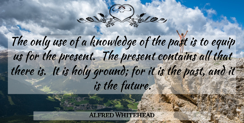Alfred Whitehead Quote About Contains, Equip, Holy, Knowledge, Past: The Only Use Of A...