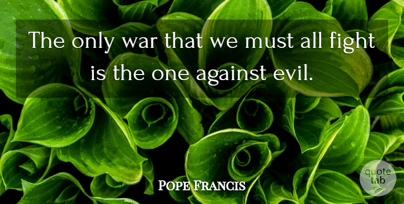 Pope Francis Quote About War, Fighting, Evil: The Only War That We...