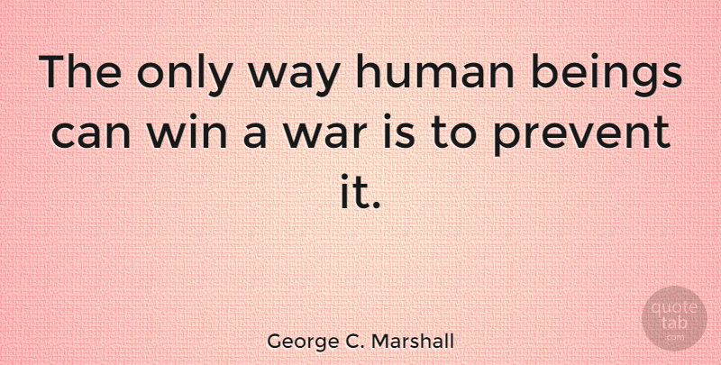 George C. Marshall Quote About War, Acceptance, Winning: The Only Way Human Beings...