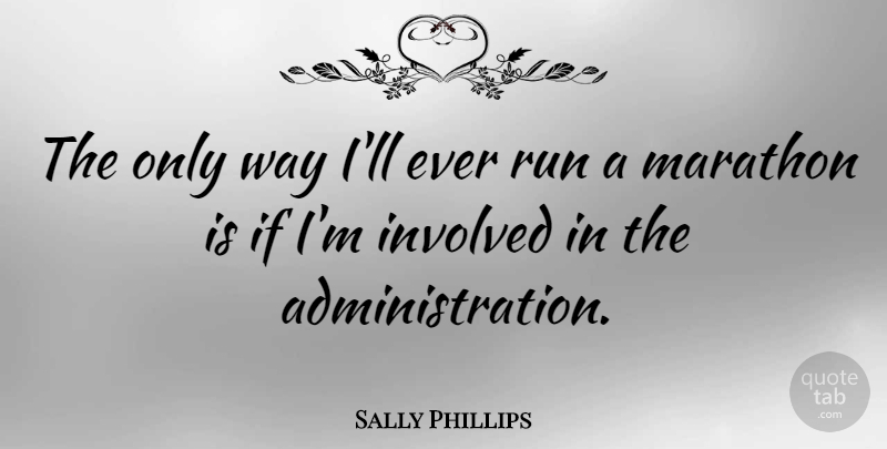 Sally Phillips Quote About Running, Way, Administration: The Only Way Ill Ever...