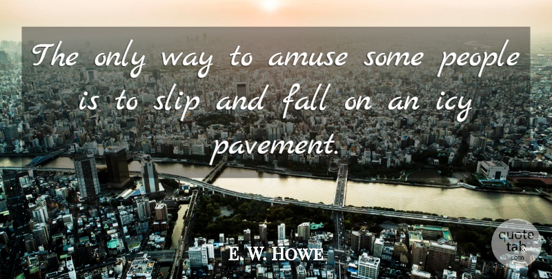 E. W. Howe Quote About Fall, People, Icy: The Only Way To Amuse...