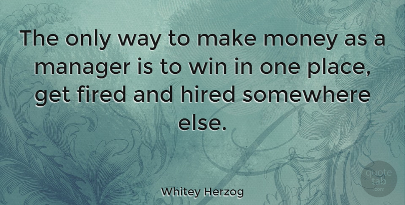 Whitey Herzog Quote About American Athlete, Fired, Hired, Money, Somewhere: The Only Way To Make...