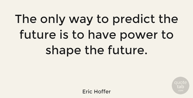 Eric Hoffer Quote About Future, Power, Shapes: The Only Way To Predict...