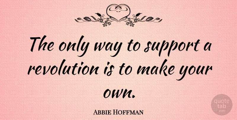 Abbie Hoffman Quote About Inspirational Life, Support, Way: The Only Way To Support...