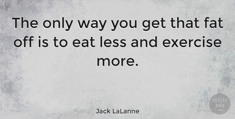 Jack LaLanne Quote About Exercise, Way, Fats: The Only Way You Get...