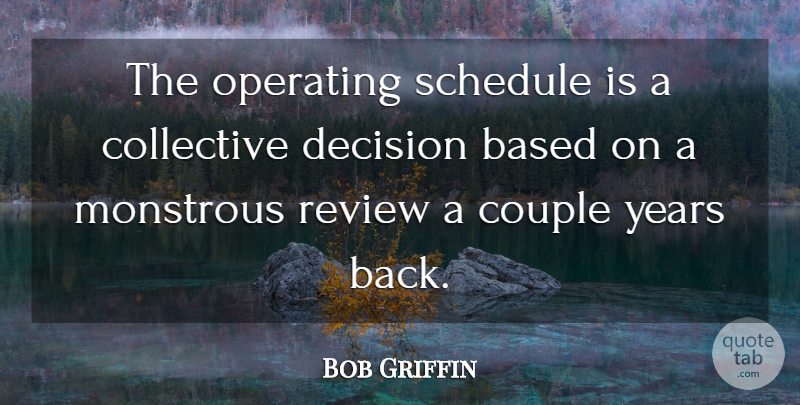 Bob Griffin Quote About Based, Collective, Couple, Decision, Monstrous: The Operating Schedule Is A...