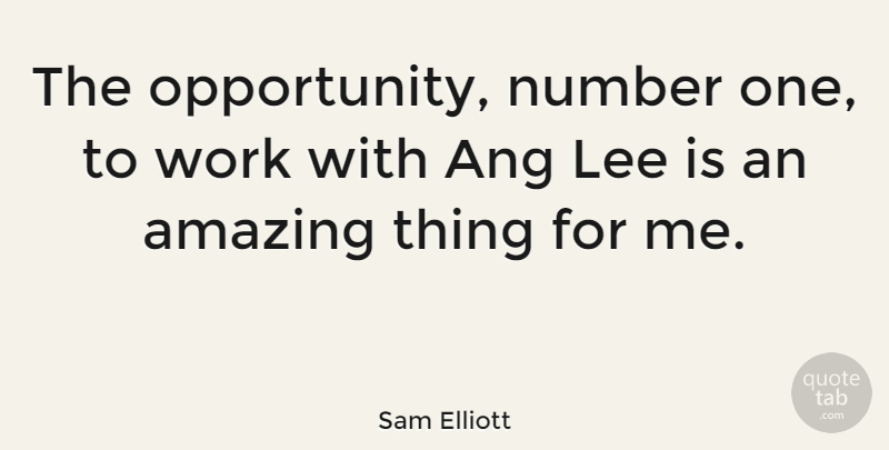 Sam Elliott Quote About Opportunity, Numbers, Amazing Things: The Opportunity Number One To...