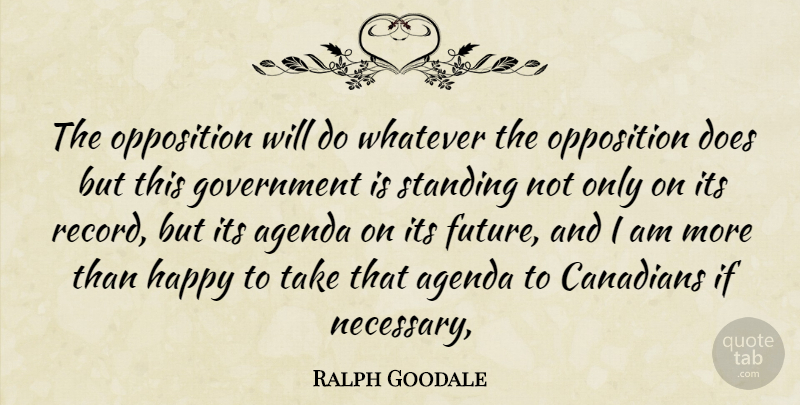 Ralph Goodale Quote About Agenda, Canadians, Government, Happy, Opposition: The Opposition Will Do Whatever...