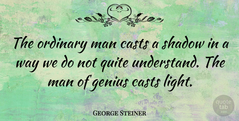 George Steiner Quote About Men, Light, Shadow: The Ordinary Man Casts A...