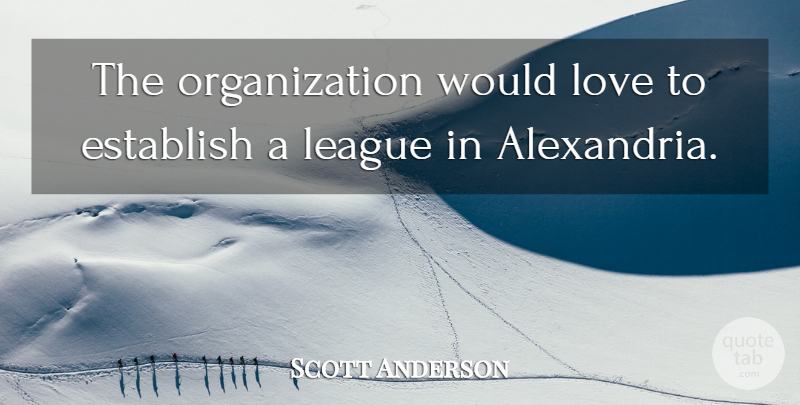 Scott Anderson Quote About Establish, League, Love: The Organization Would Love To...