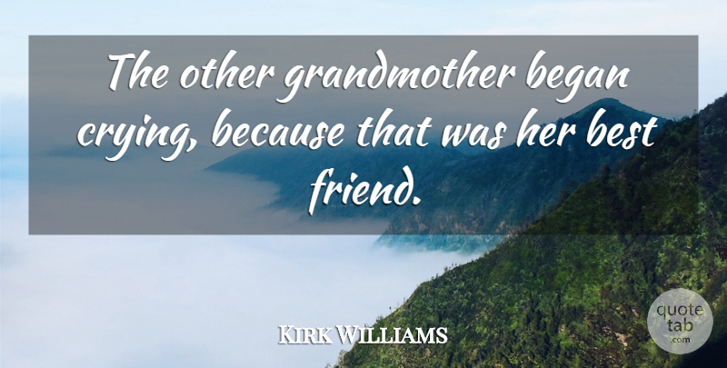 Kirk Williams Quote About Began, Best, Best Friends: The Other Grandmother Began Crying...