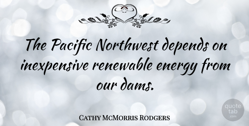 Cathy McMorris Rodgers Quote About Pacific Northwest, Energy, Dams: The Pacific Northwest Depends On...