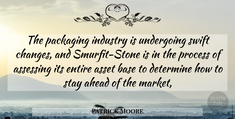Patrick Moore Quote About Ahead, Asset, Base, Determine, Entire: The Packaging Industry Is Undergoing...