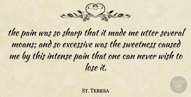 St. Teresa Quote About Caused, Excessive, Intense, Lose, Pain: The Pain Was So Sharp...
