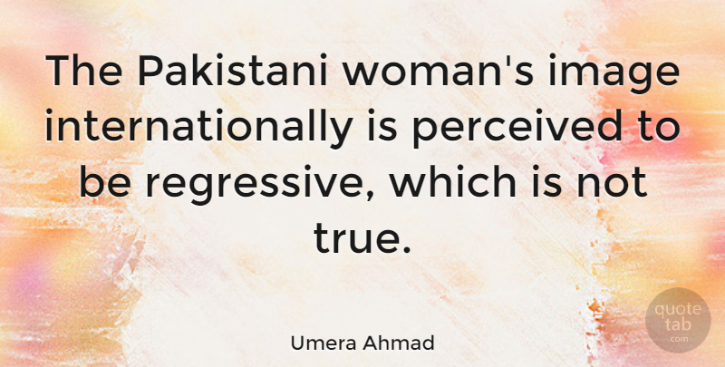 Umera Ahmad Quote About Perceived: The Pakistani Womans Image Internationally...