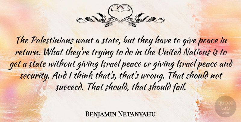 Benjamin Netanyahu Quote About Thinking, Israel, Giving: The Palestinians Want A State...