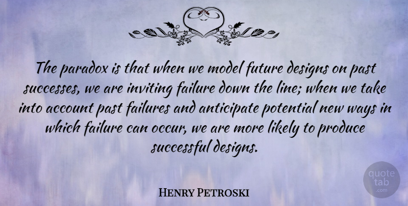Henry Petroski Quote About Account, Anticipate, Designs, Failure, Failures: The Paradox Is That When...